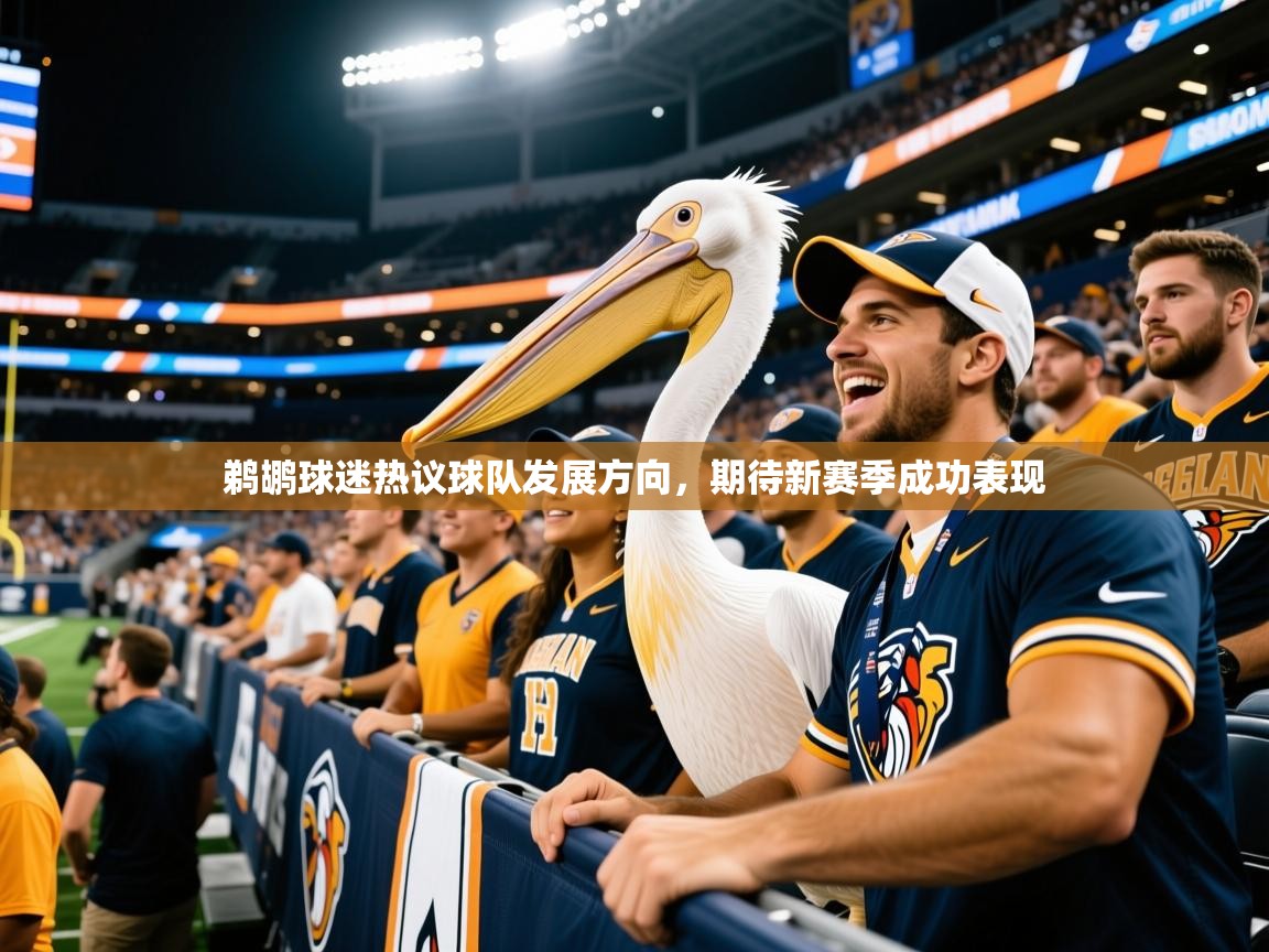 2025意昂体育鹈鹕球迷热议球队发展方向，期待新赛季成功表现