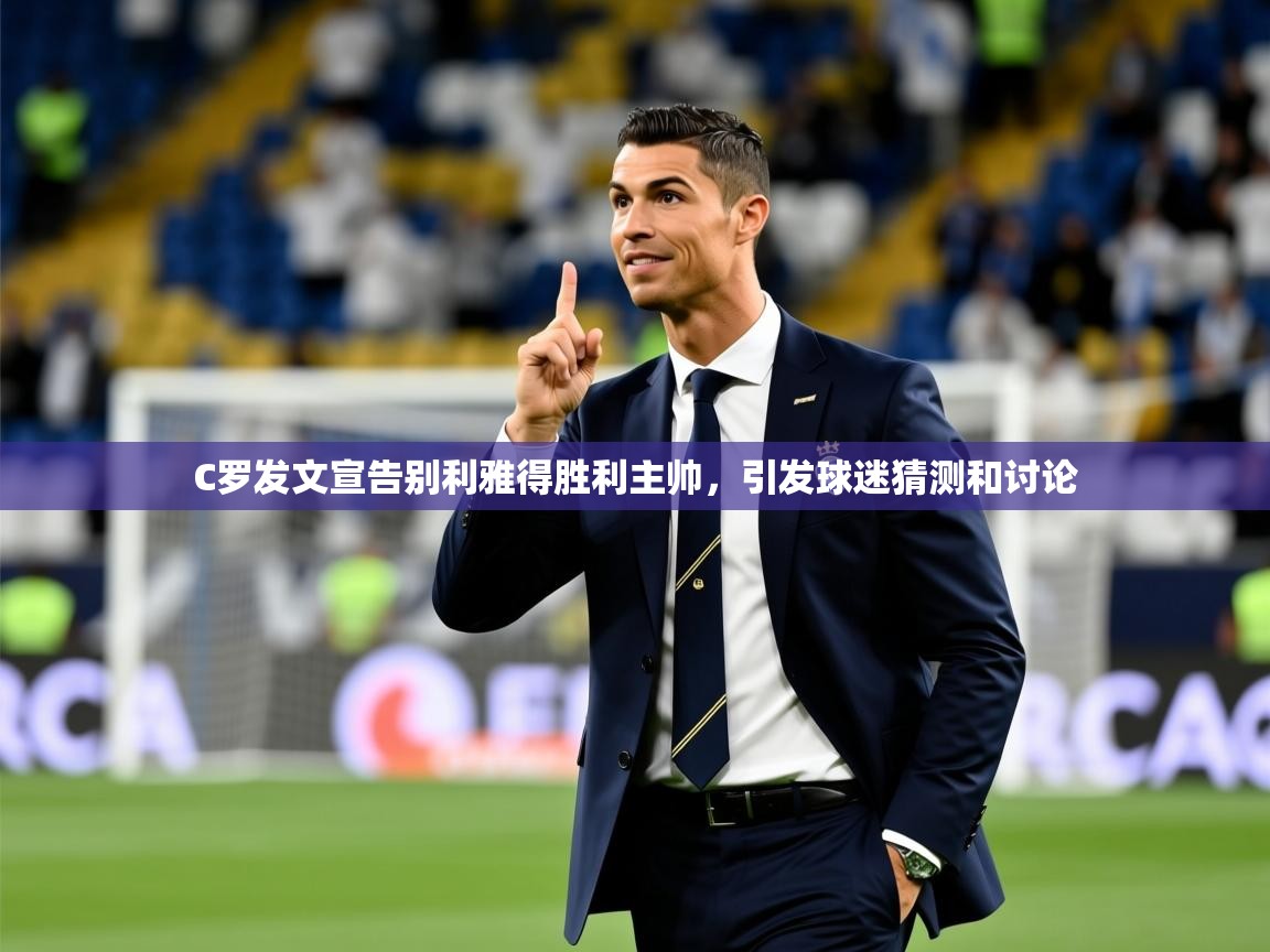 2025意昂体育官网C罗发文宣告别利雅得胜利主帅,引发球迷猜测和讨论