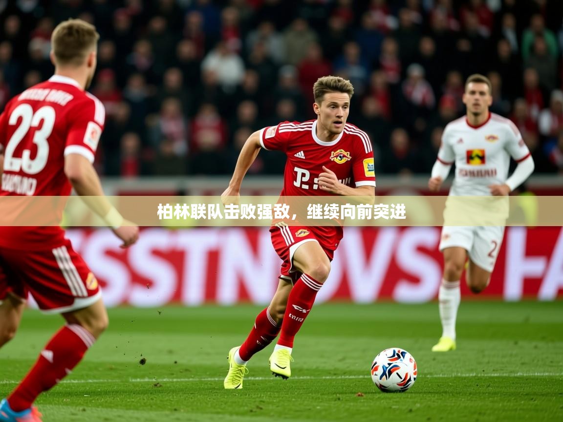 2025意昂体育平台柏林联队击败强敌,继续向前突进