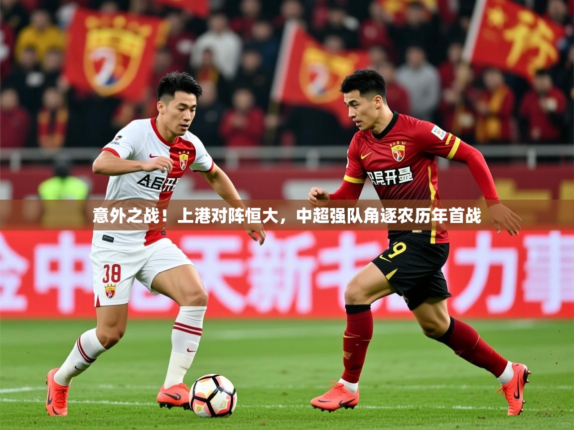 2025意昂体育2意外之战!上港对阵恒大,中超强队角逐农历年首战