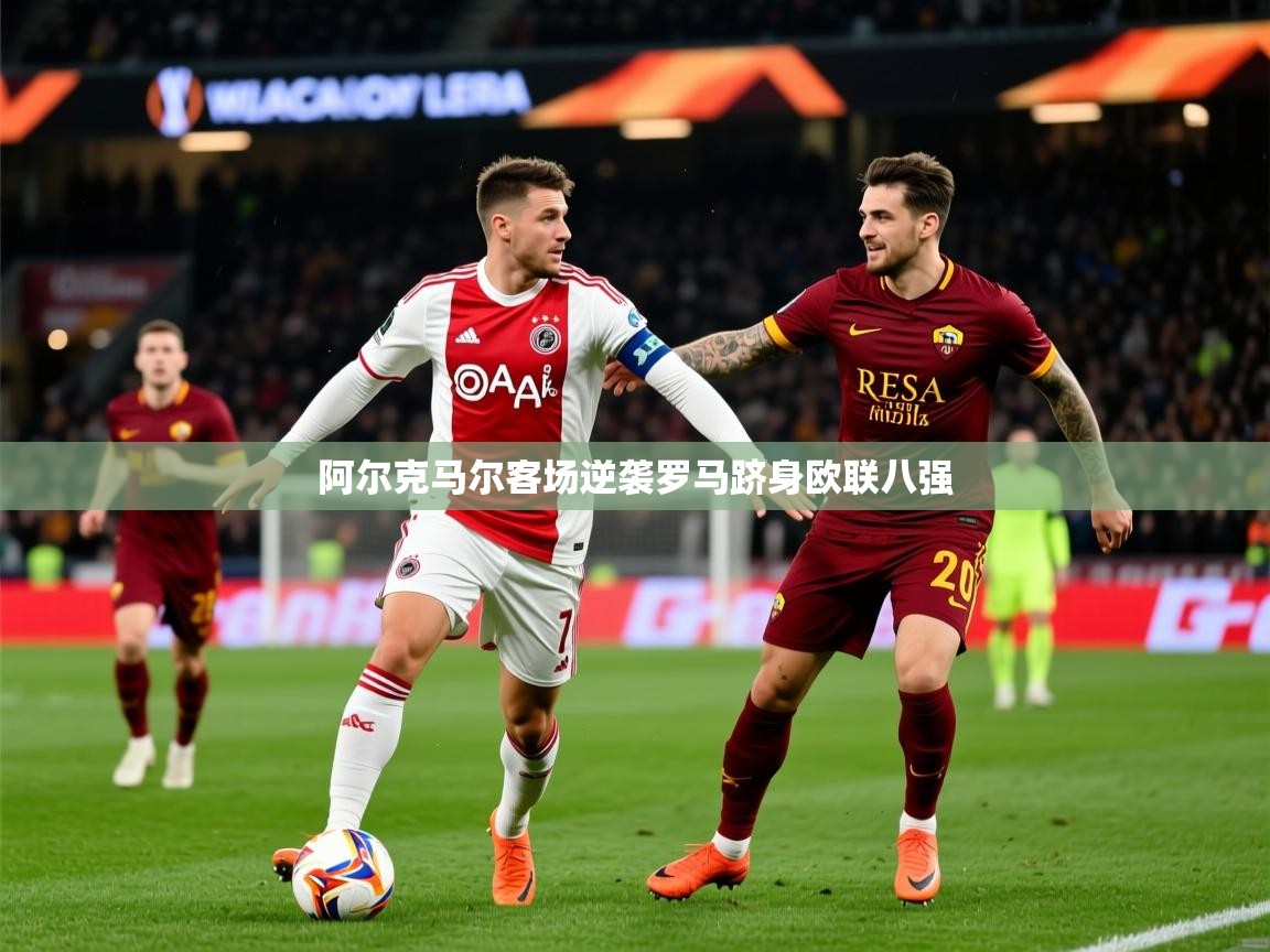 2025意昂体育4阿尔克马尔客场逆袭罗马跻身欧联八强