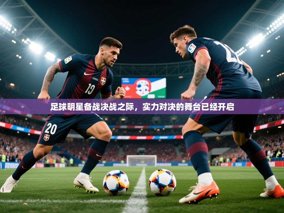 2025意昂体育官网足球明星备战决战之际，实力对决的舞台已经开启