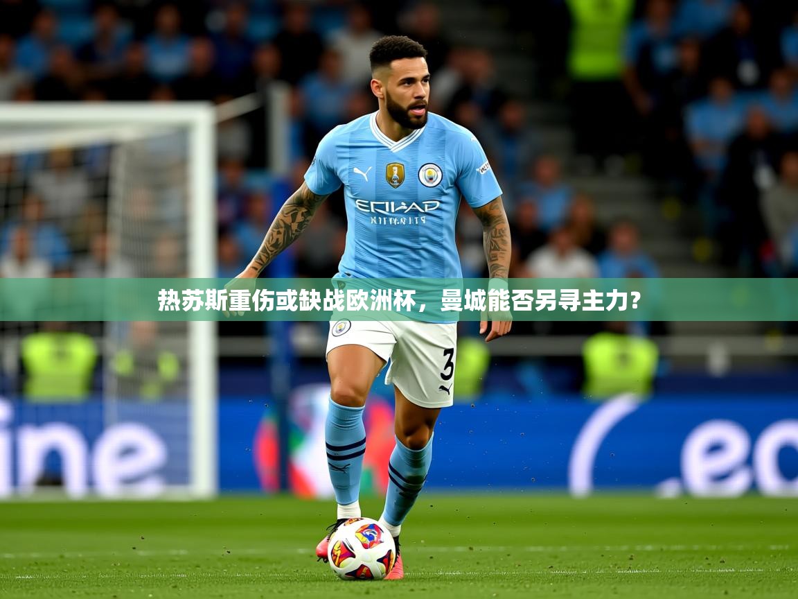2025意昂体育3热苏斯重伤或缺战欧洲杯,曼城能否另寻主力?