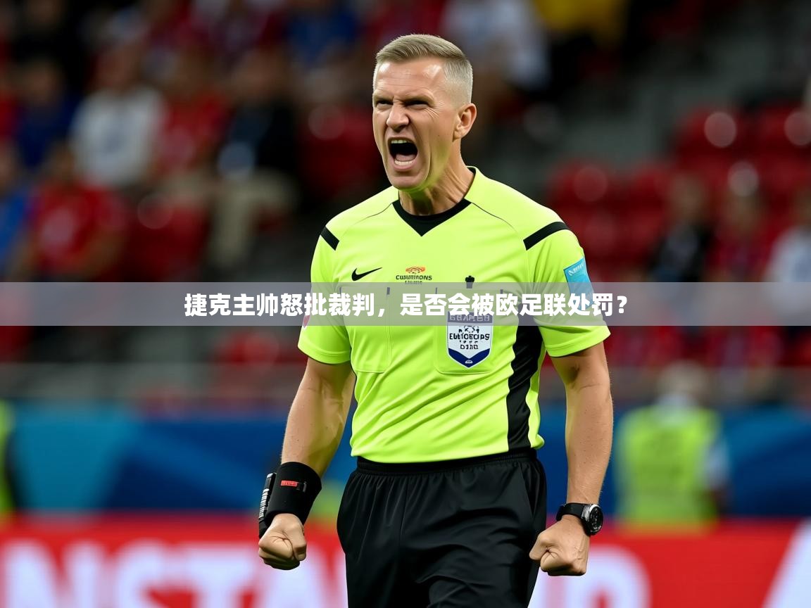 2025意昂体育捷克主帅怒批裁判,是否会被欧足联处罚?
