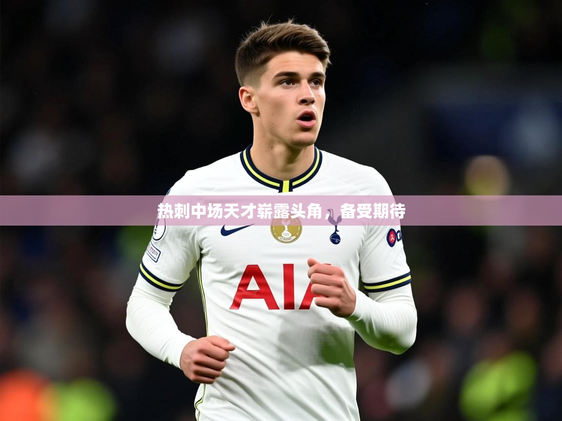 2025意昂体育登录热刺中场天才崭露头角,备受期待