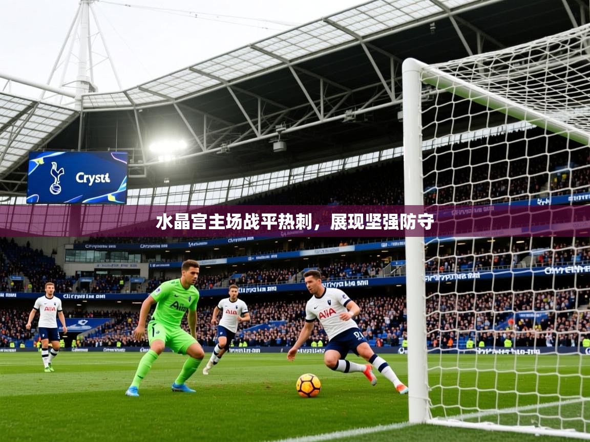 2025意昂体育官网水晶宫主场战平热刺,展现坚强防守