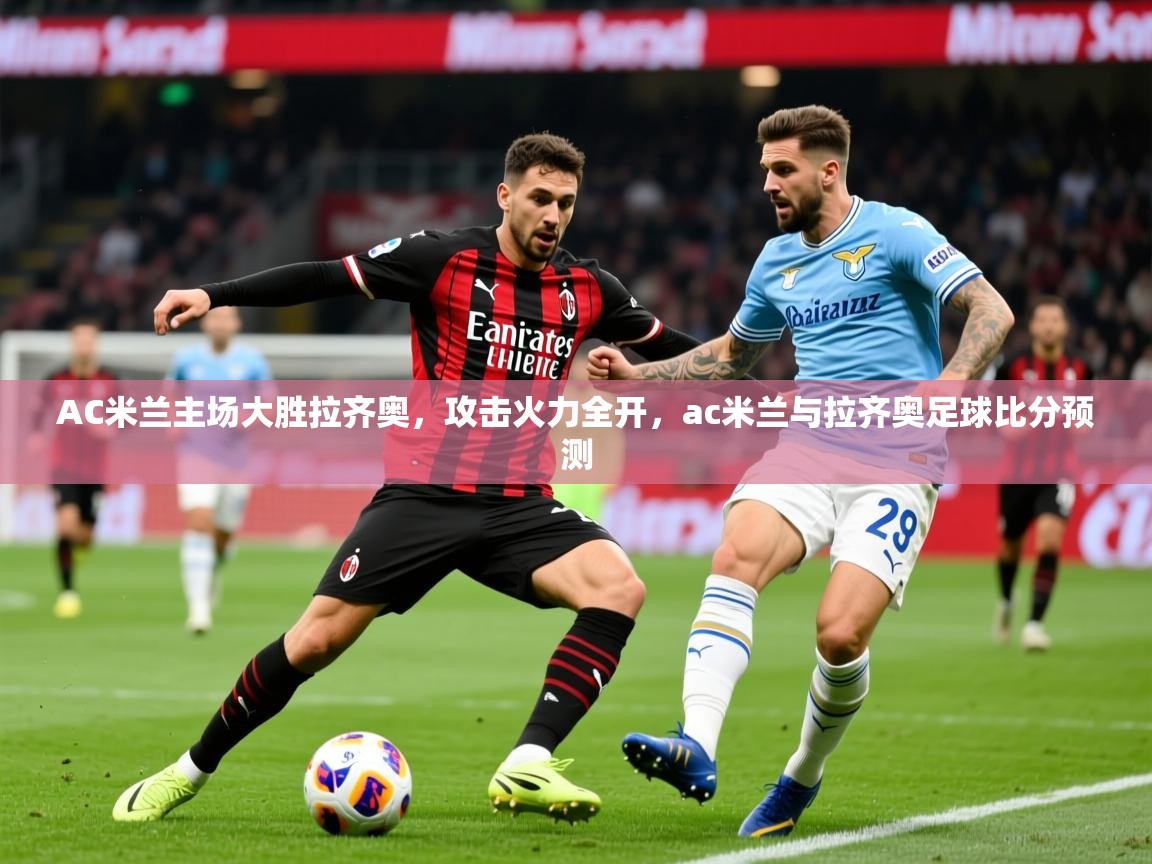 2025v站体育官网AC米兰主场大胜拉齐奥,攻击火力全开,ac米兰与拉齐奥足球比分预测