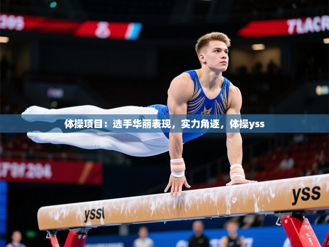 2025意昂体育app体操项目：选手华丽表现，实力角逐，体操yss  第3张