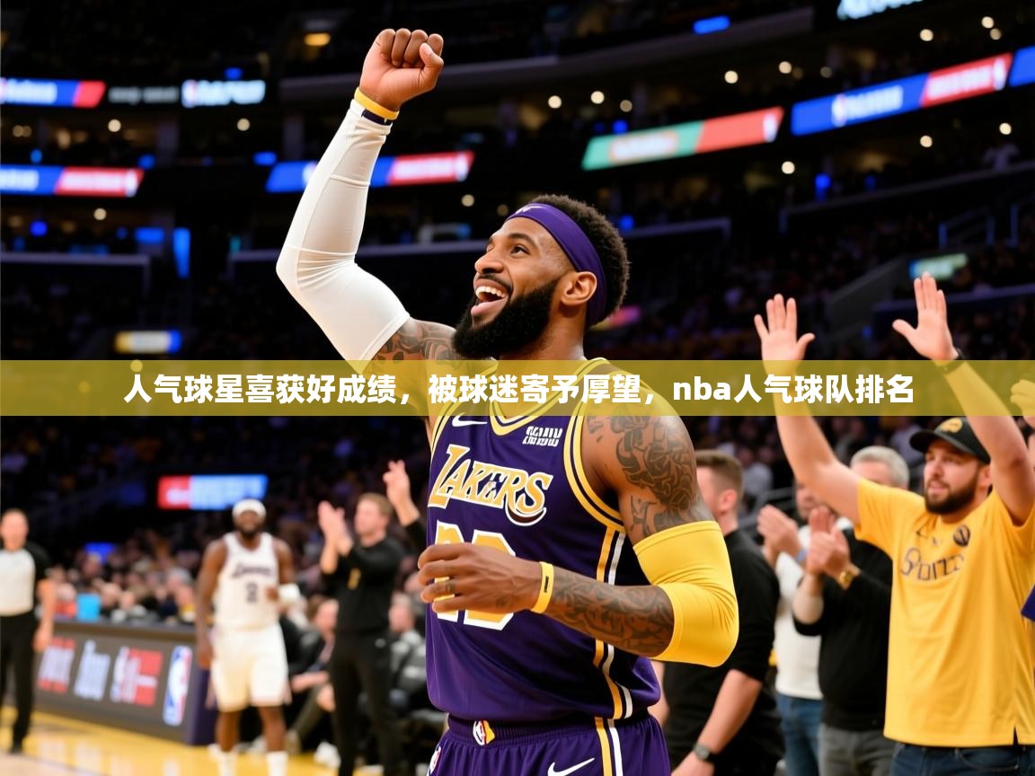 2025意昂体育4人气球星喜获好成绩,被球迷寄予厚望,nba人气球队排名 第1张
