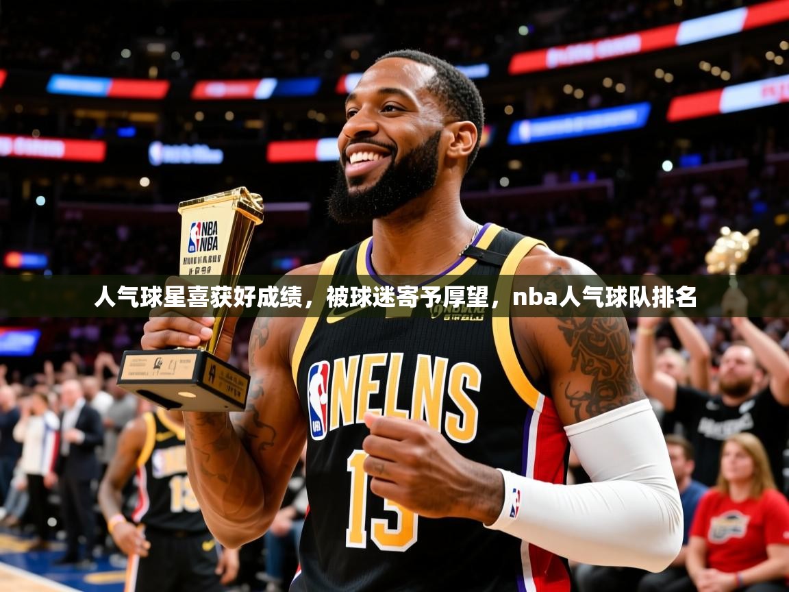 2025意昂体育4人气球星喜获好成绩,被球迷寄予厚望,nba人气球队排名 第2张