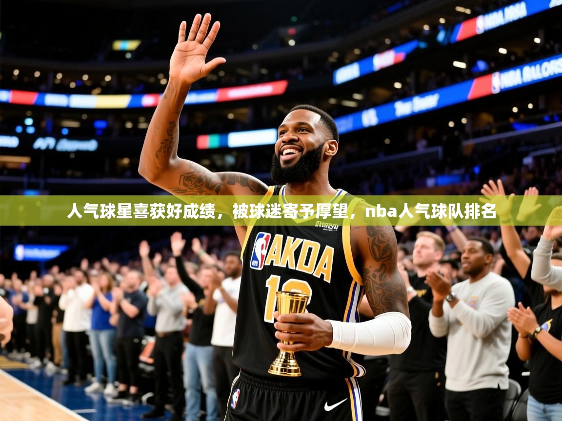 2025意昂体育4人气球星喜获好成绩,被球迷寄予厚望,nba人气球队排名 第3张