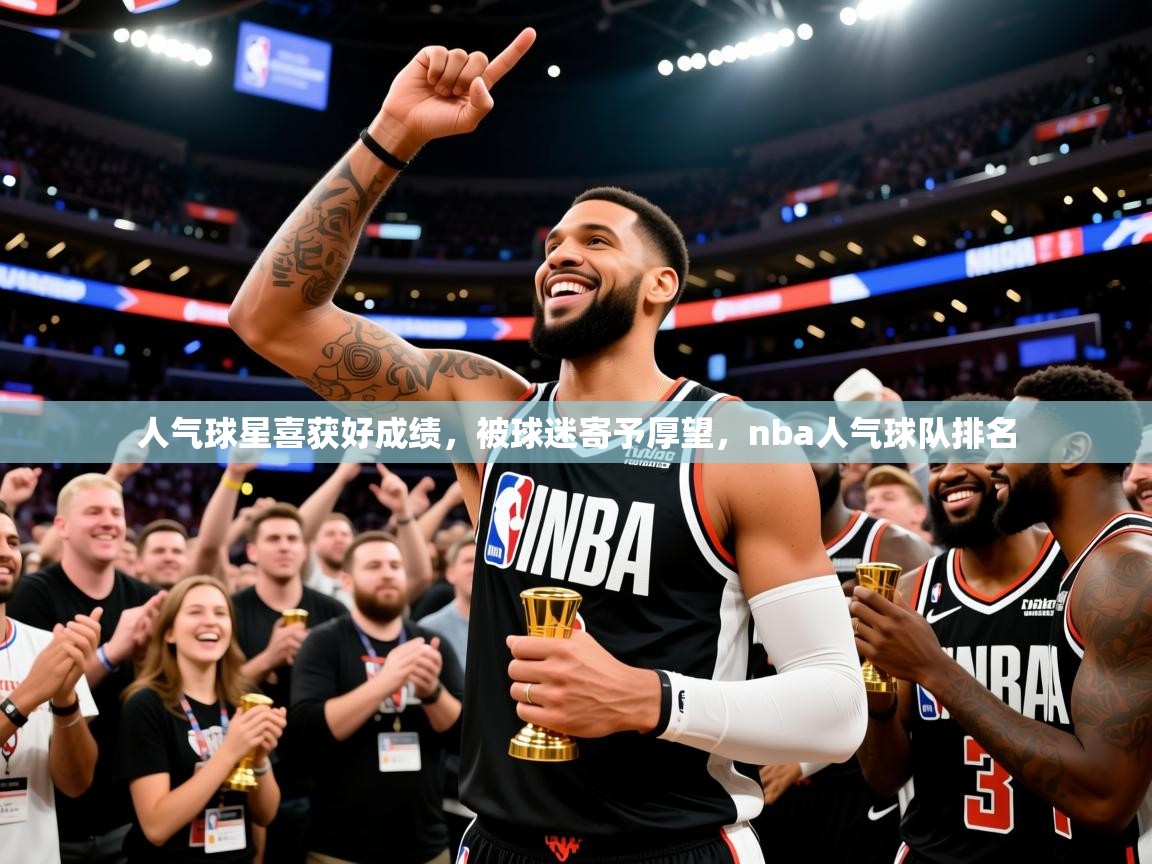 2025意昂体育4人气球星喜获好成绩,被球迷寄予厚望,nba人气球队排名 第4张