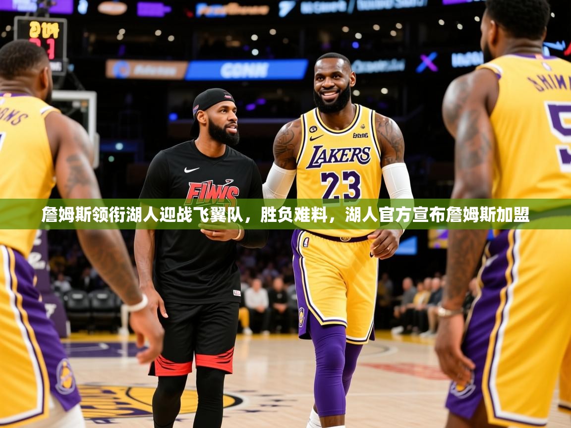 2025意昂体育官网詹姆斯领衔湖人迎战飞翼队,胜负难料,湖人官方宣布詹姆斯加盟 第2张