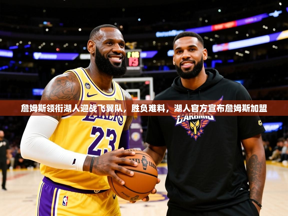 2025意昂体育官网詹姆斯领衔湖人迎战飞翼队,胜负难料,湖人官方宣布詹姆斯加盟 第3张