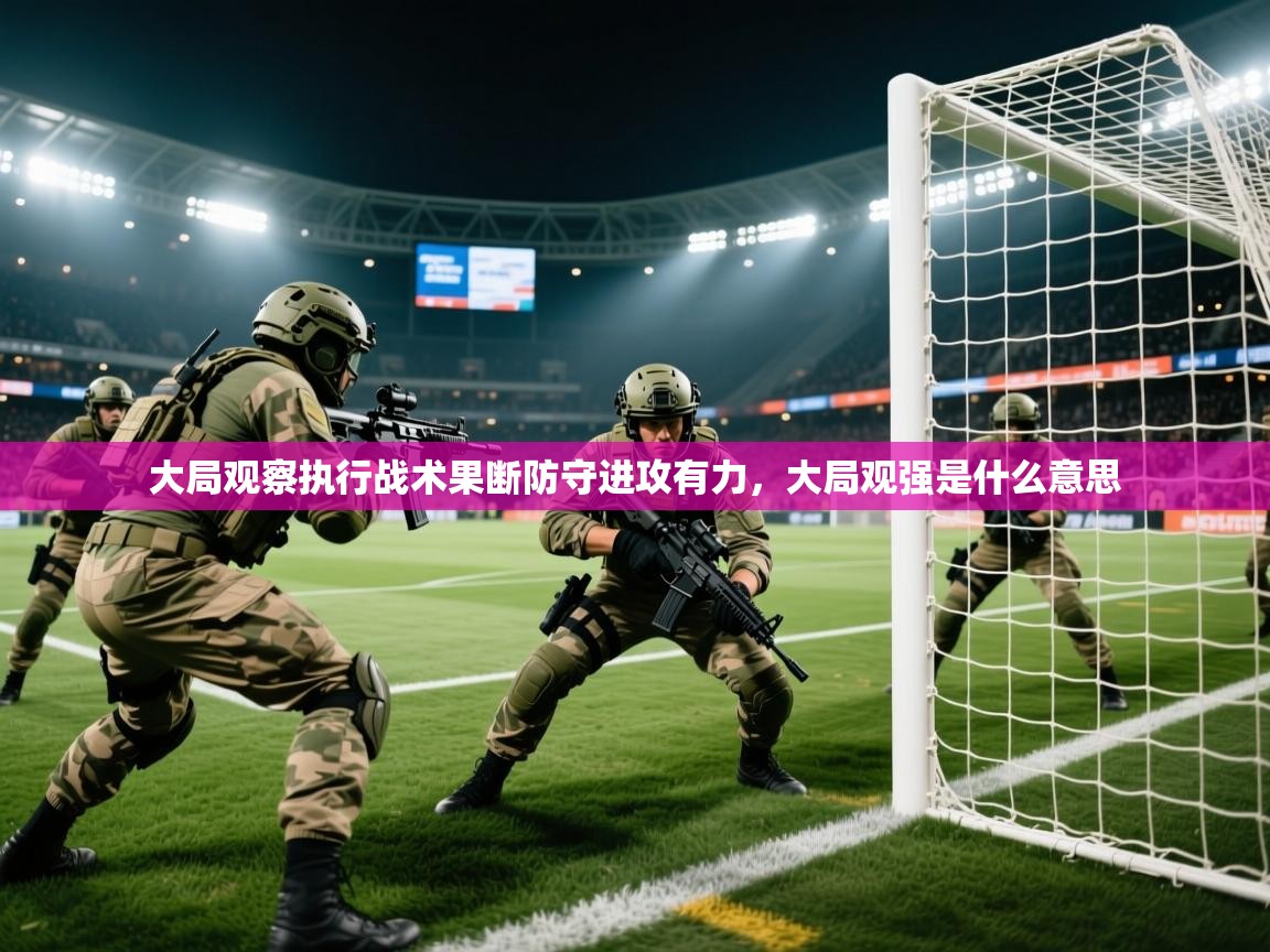 2025意昂体育官网大局观察执行战术果断防守进攻有力,大局观强是什么意思