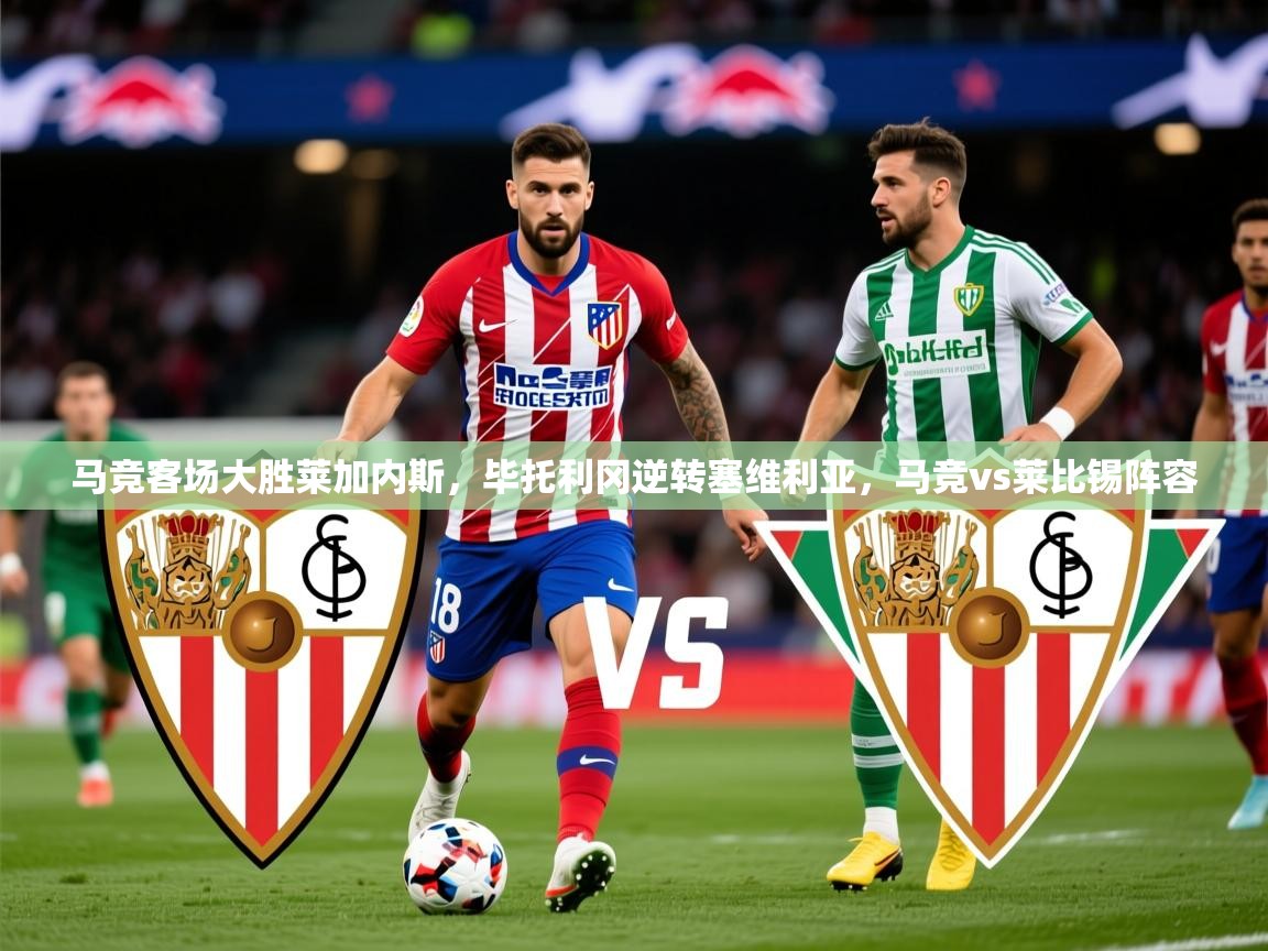 2025意昂体育官网马竞客场大胜莱加内斯,毕托利冈逆转塞维利亚,马竞vs莱比锡阵容 第4张