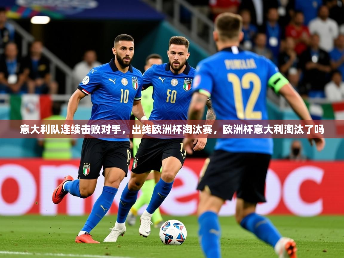 2025意昂体育3意大利队连续击败对手,出线欧洲杯淘汰赛,欧洲杯意大利淘汰了吗