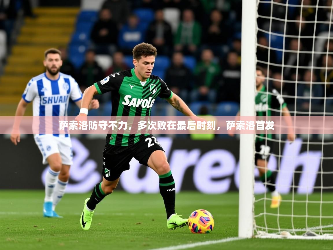 2025b体育官网萨索洛防守不力,多次败在最后时刻,萨索洛首发