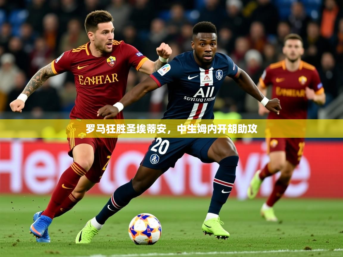 2025意昂体育平台怎么样罗马狂胜圣埃蒂安,中生姆内开胡助攻 第1张