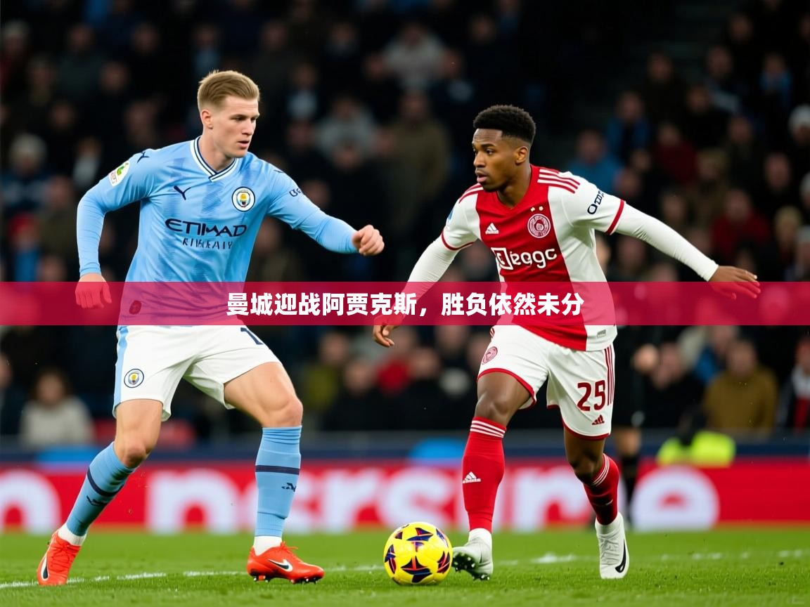 2025意昂体育正规吗曼城迎战阿贾克斯,胜负依然未分