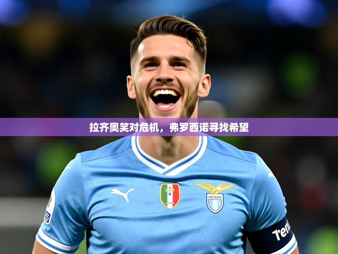 2025意昂体育官网注册拉齐奥笑对危机,弗罗西诺寻找希望