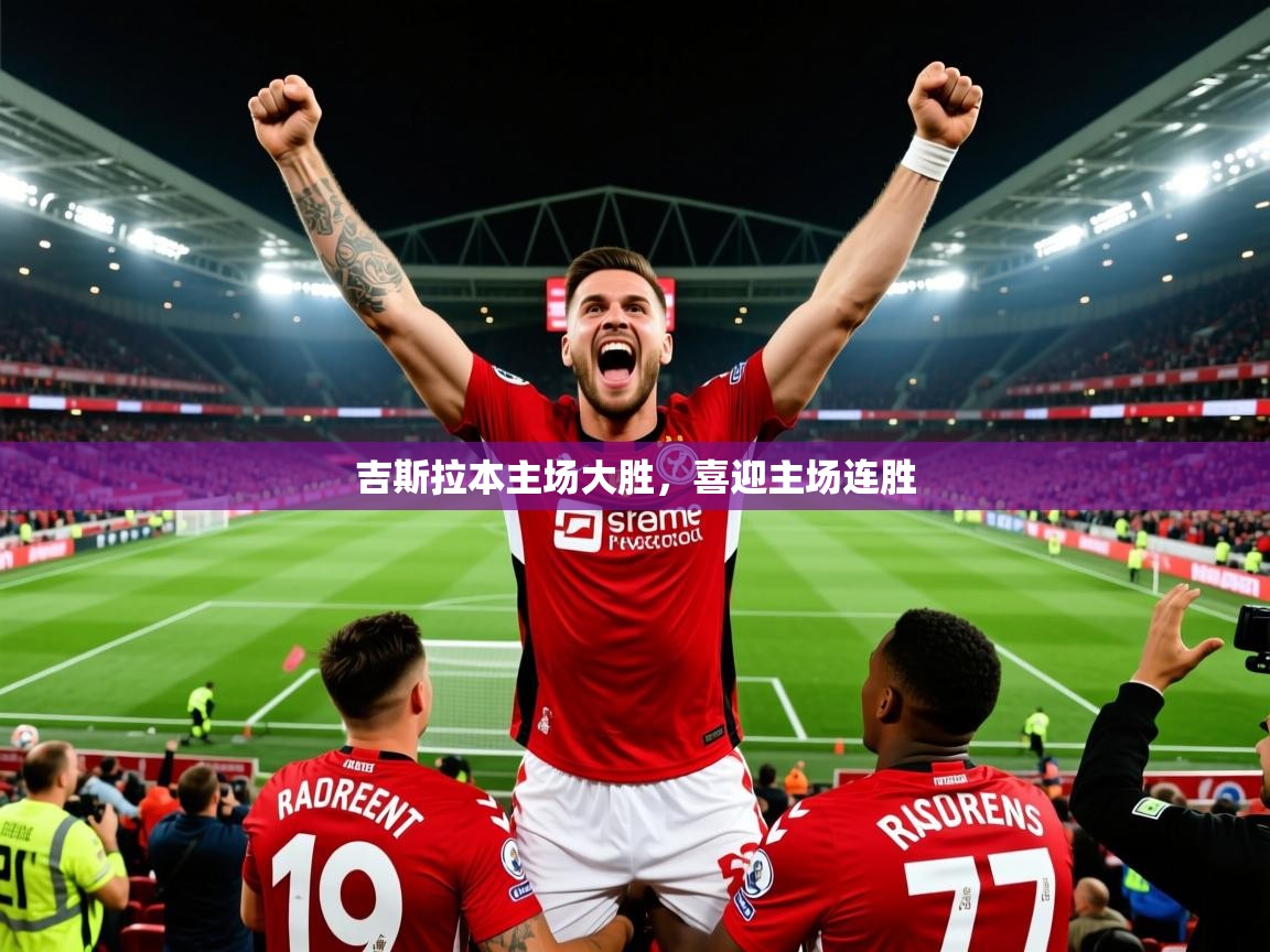2025意昂体育登录吉斯拉本主场大胜，喜迎主场连胜  第1张