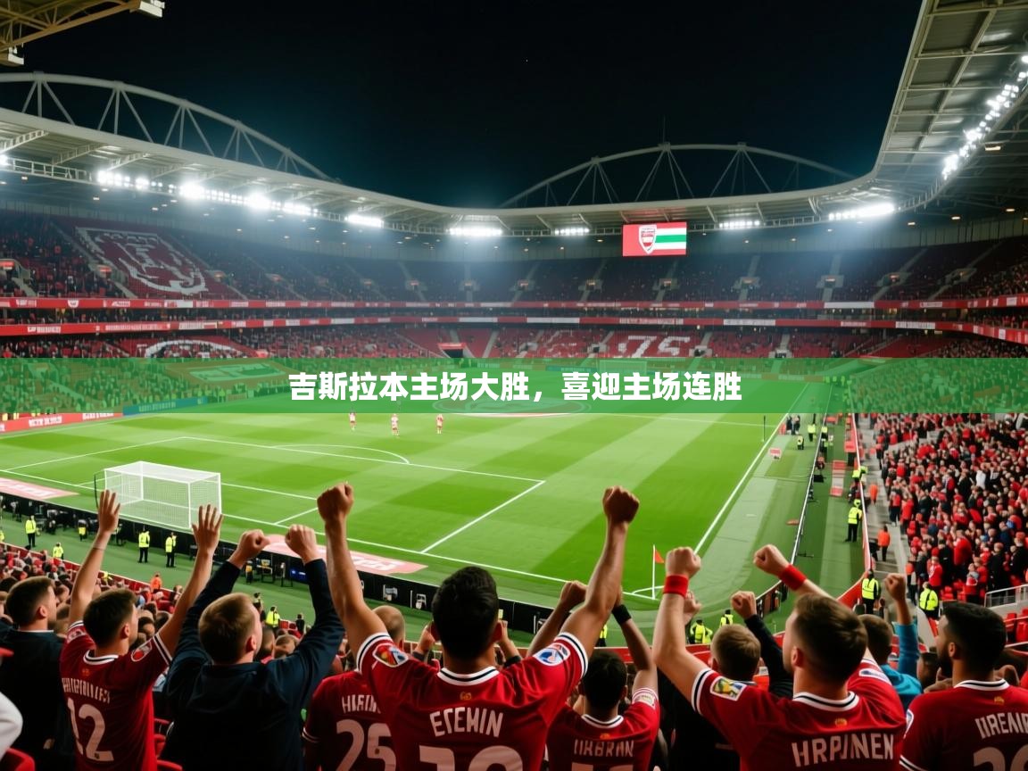 2025意昂体育登录吉斯拉本主场大胜，喜迎主场连胜  第2张