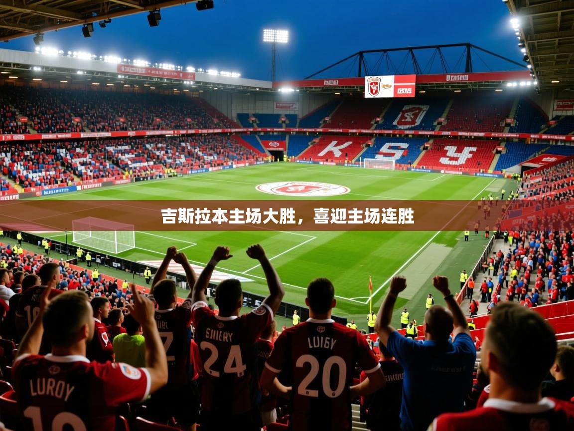 2025意昂体育登录吉斯拉本主场大胜，喜迎主场连胜  第3张