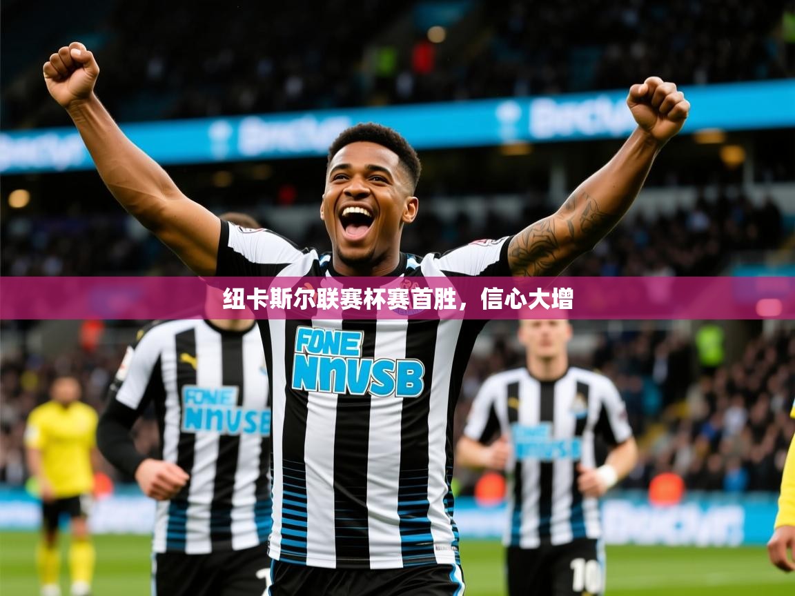 2026意昂体育2纽卡斯尔联赛杯赛首胜，信心大增  第1张
