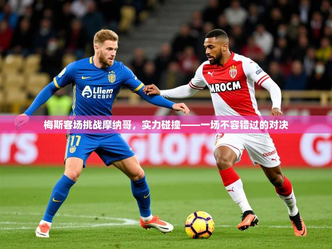 2026意昂体育登录梅斯客场挑战摩纳哥，实力碰撞——一场不容错过的对决