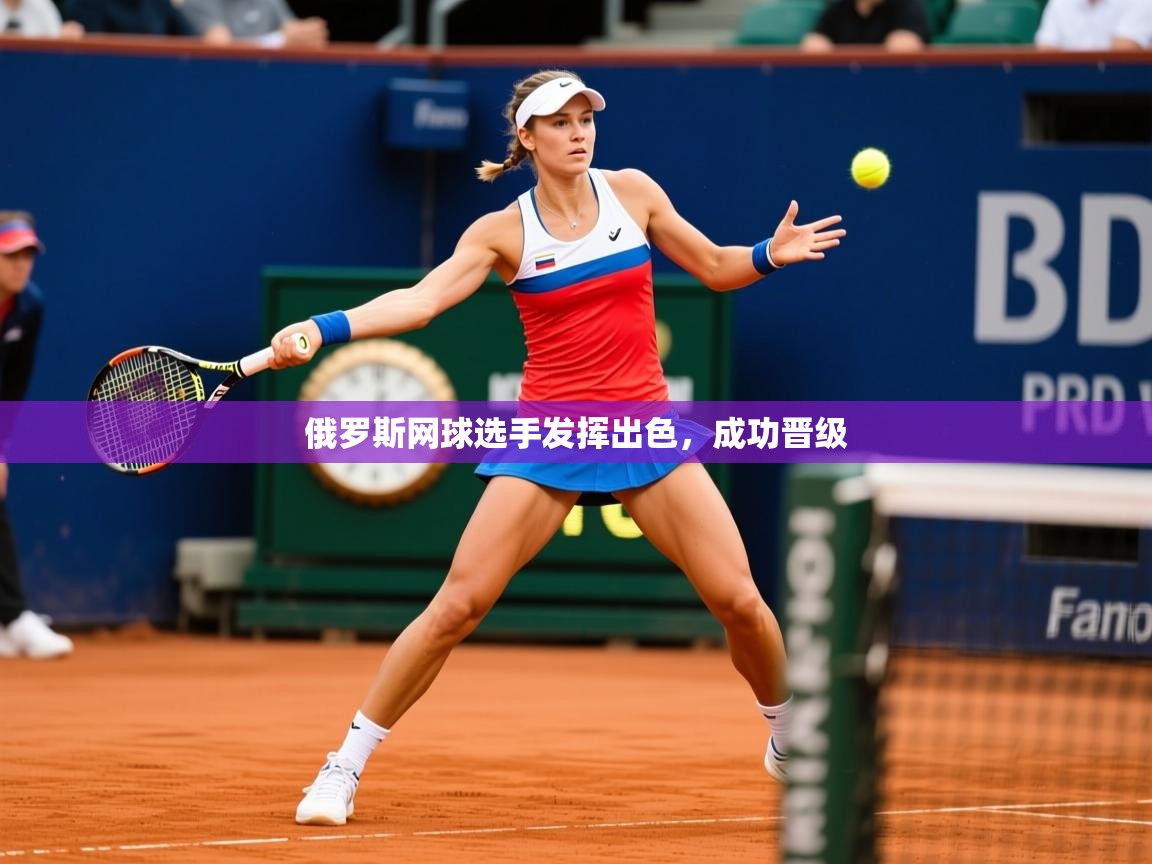 2026意昂体育平台俄罗斯网球选手发挥出色，成功晋级