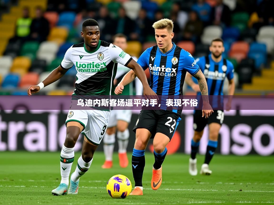 2026意昂体育app下载安装官网乌迪内斯客场逼平对手，表现不俗