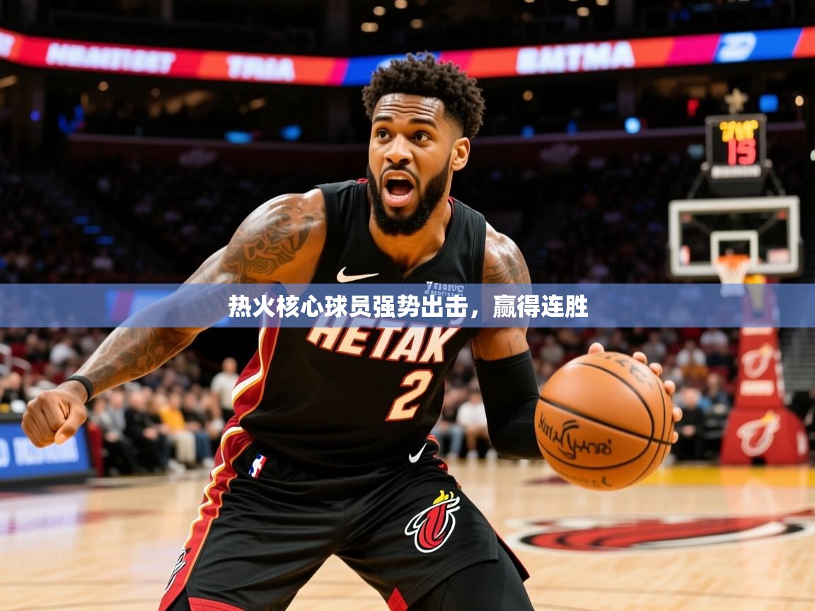 2026意昂体育4热火核心球员强势出击，赢得连胜